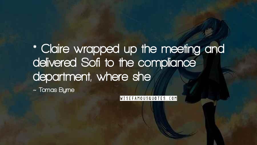 Tomas Byrne Quotes: * Claire wrapped up the meeting and delivered Sofi to the compliance department, where she