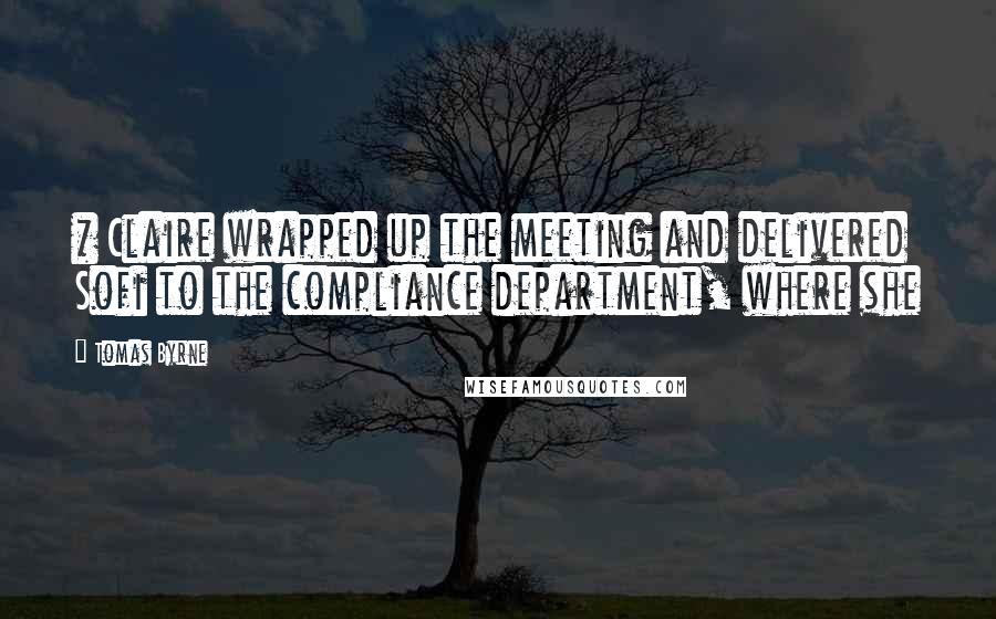 Tomas Byrne Quotes: * Claire wrapped up the meeting and delivered Sofi to the compliance department, where she