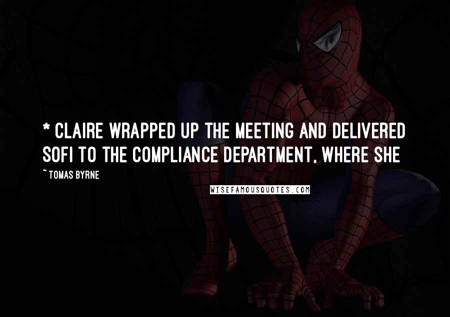 Tomas Byrne Quotes: * Claire wrapped up the meeting and delivered Sofi to the compliance department, where she