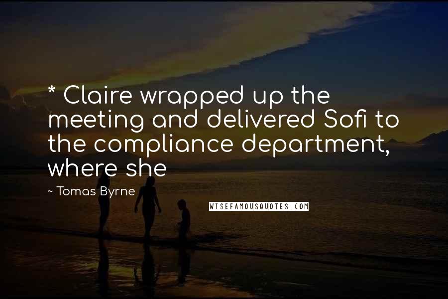 Tomas Byrne Quotes: * Claire wrapped up the meeting and delivered Sofi to the compliance department, where she