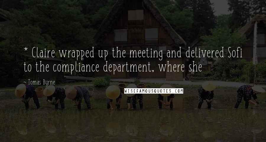 Tomas Byrne Quotes: * Claire wrapped up the meeting and delivered Sofi to the compliance department, where she