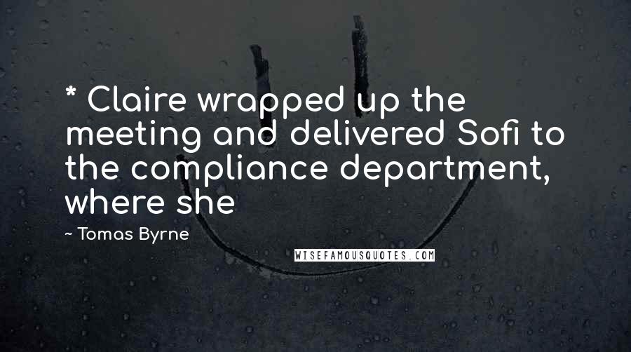 Tomas Byrne Quotes: * Claire wrapped up the meeting and delivered Sofi to the compliance department, where she