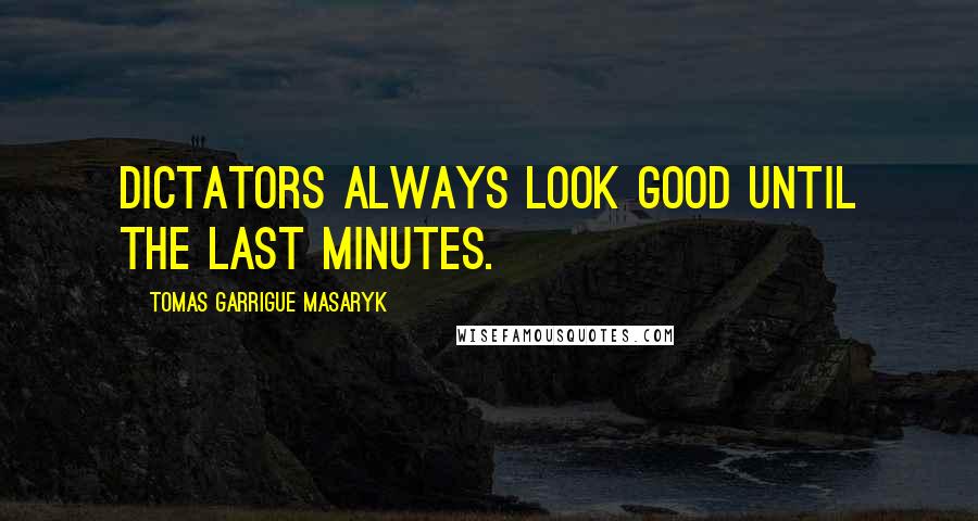 Tomas Garrigue Masaryk Quotes: Dictators always look good until the last minutes.