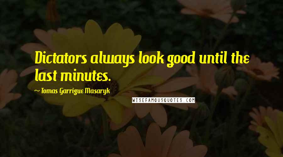 Tomas Garrigue Masaryk Quotes: Dictators always look good until the last minutes.