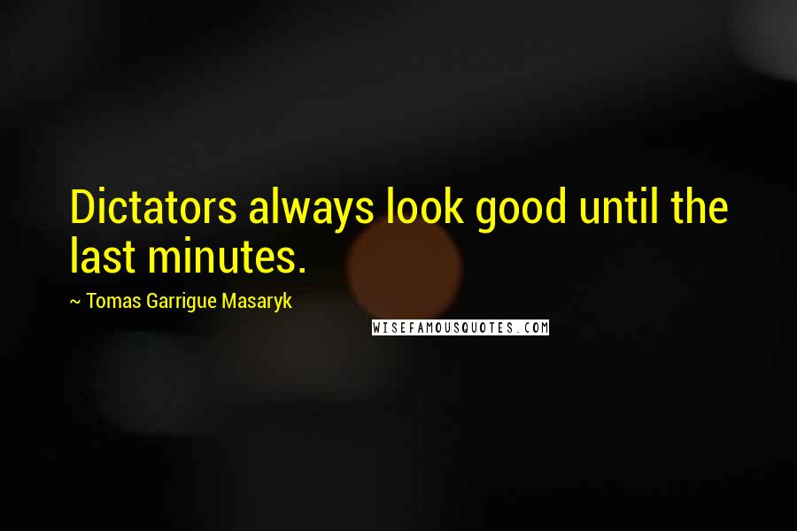 Tomas Garrigue Masaryk Quotes: Dictators always look good until the last minutes.