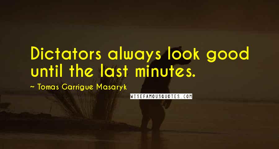 Tomas Garrigue Masaryk Quotes: Dictators always look good until the last minutes.