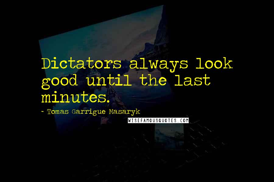 Tomas Garrigue Masaryk Quotes: Dictators always look good until the last minutes.