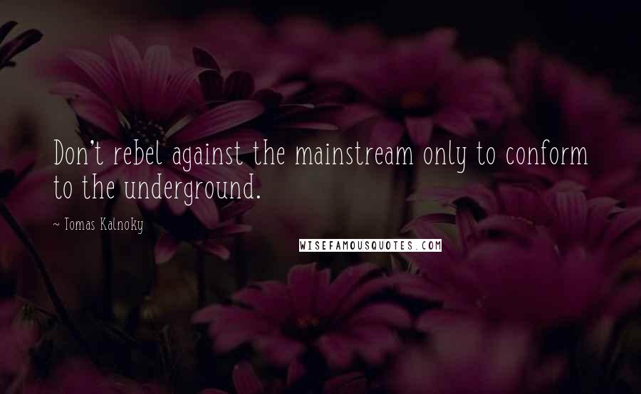 Tomas Kalnoky Quotes: Don't rebel against the mainstream only to conform to the underground.