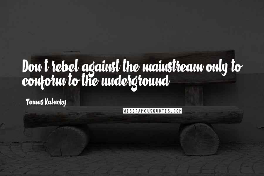 Tomas Kalnoky Quotes: Don't rebel against the mainstream only to conform to the underground.