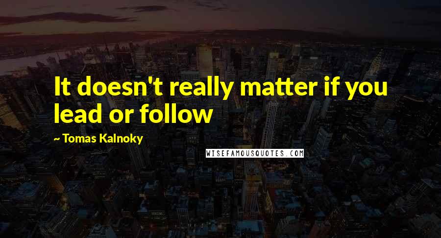 Tomas Kalnoky Quotes: It doesn't really matter if you lead or follow