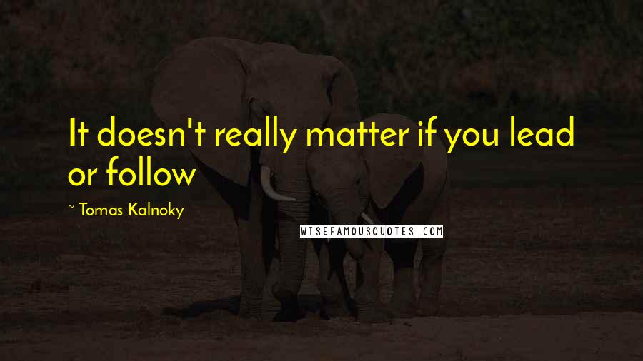 Tomas Kalnoky Quotes: It doesn't really matter if you lead or follow