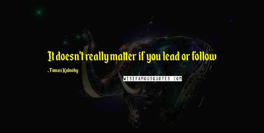 Tomas Kalnoky Quotes: It doesn't really matter if you lead or follow