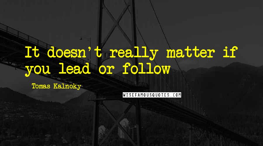 Tomas Kalnoky Quotes: It doesn't really matter if you lead or follow