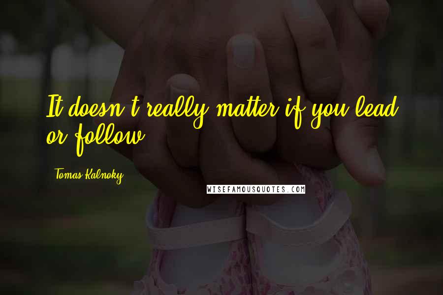 Tomas Kalnoky Quotes: It doesn't really matter if you lead or follow