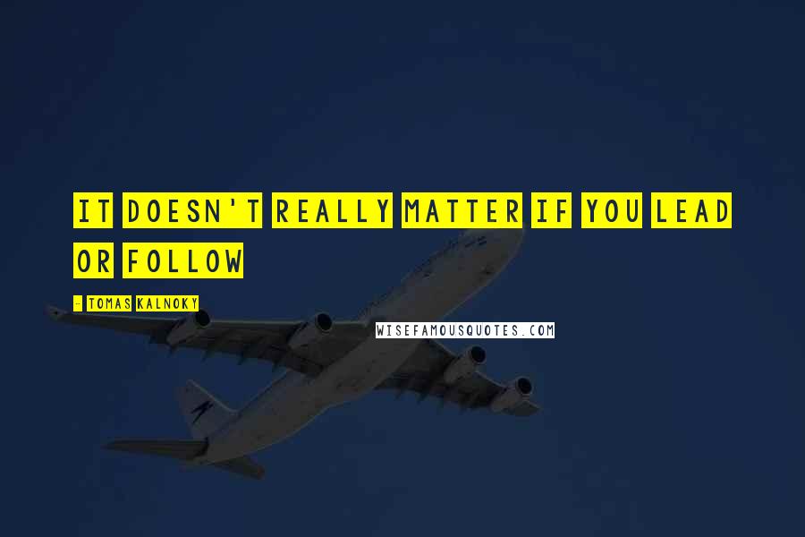 Tomas Kalnoky Quotes: It doesn't really matter if you lead or follow