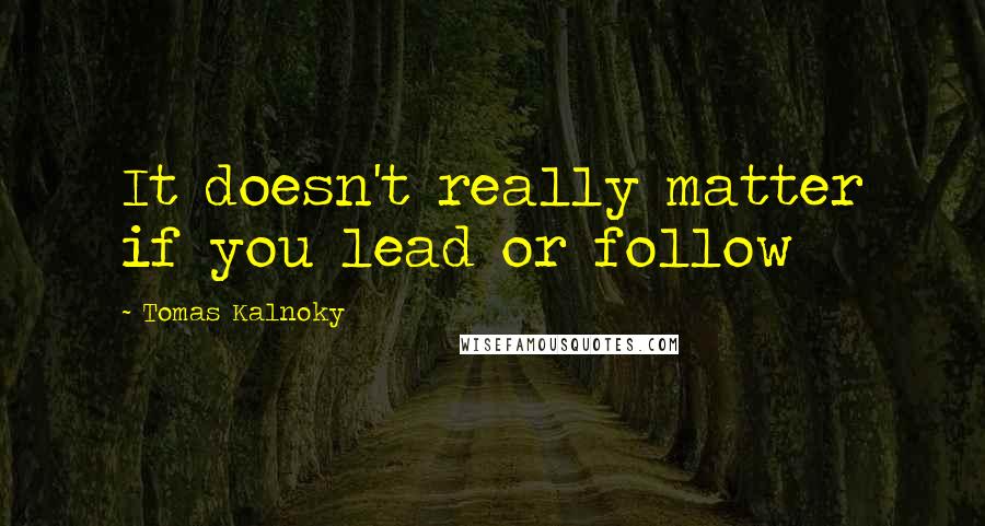 Tomas Kalnoky Quotes: It doesn't really matter if you lead or follow