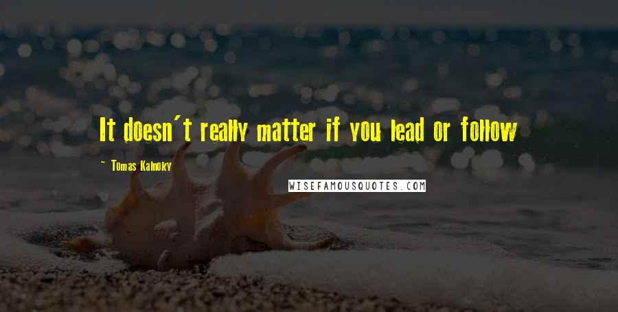 Tomas Kalnoky Quotes: It doesn't really matter if you lead or follow