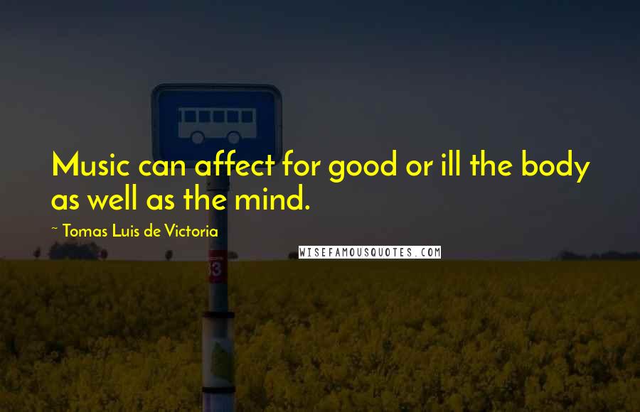 Tomas Luis De Victoria Quotes: Music can affect for good or ill the body as well as the mind.