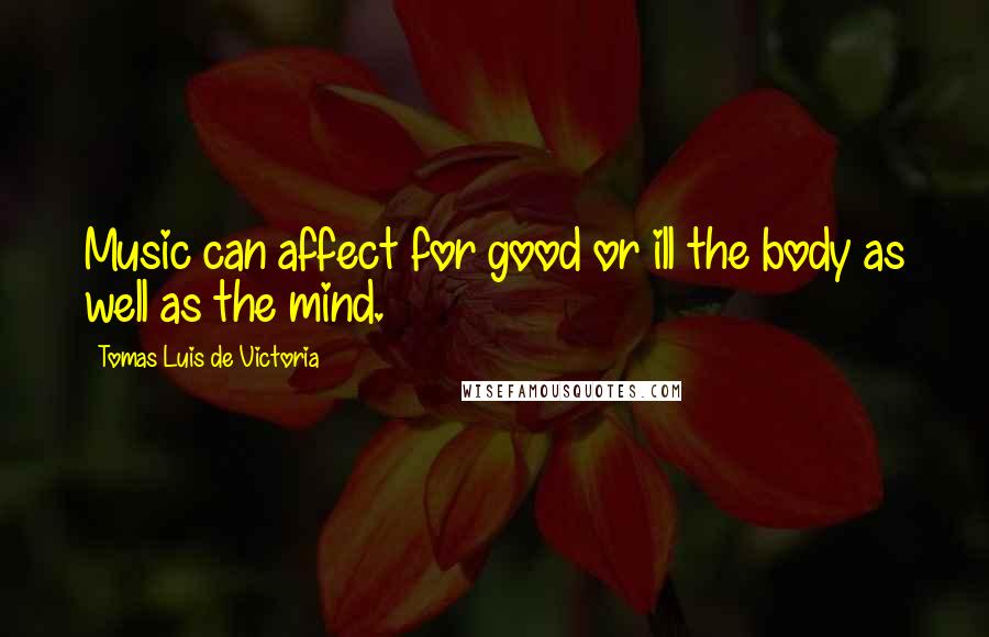 Tomas Luis De Victoria Quotes: Music can affect for good or ill the body as well as the mind.