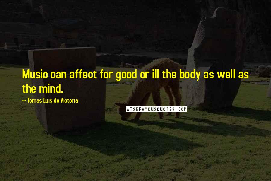 Tomas Luis De Victoria Quotes: Music can affect for good or ill the body as well as the mind.