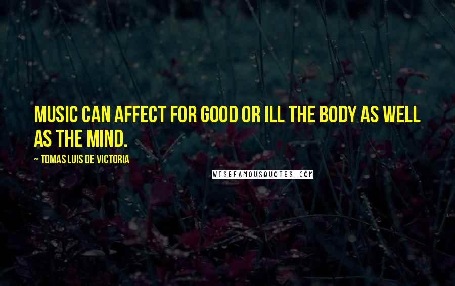 Tomas Luis De Victoria Quotes: Music can affect for good or ill the body as well as the mind.