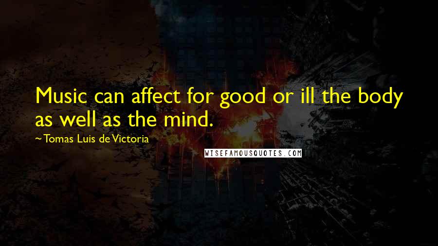 Tomas Luis De Victoria Quotes: Music can affect for good or ill the body as well as the mind.