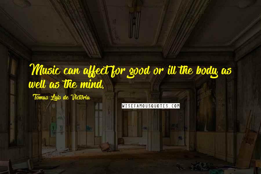 Tomas Luis De Victoria Quotes: Music can affect for good or ill the body as well as the mind.