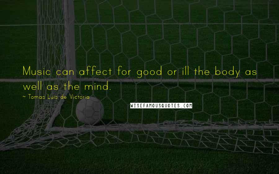 Tomas Luis De Victoria Quotes: Music can affect for good or ill the body as well as the mind.