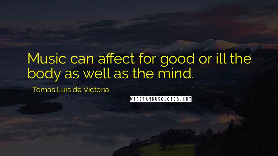 Tomas Luis De Victoria Quotes: Music can affect for good or ill the body as well as the mind.