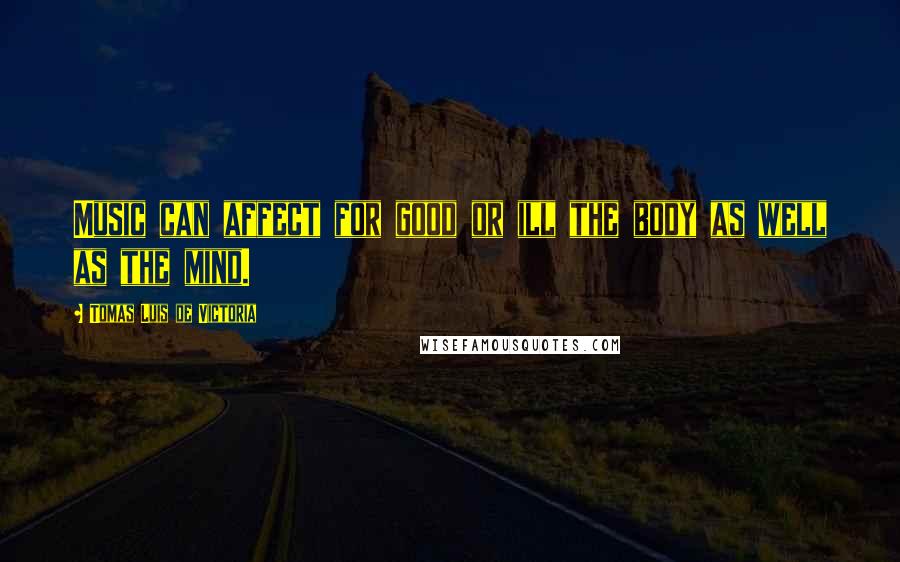 Tomas Luis De Victoria Quotes: Music can affect for good or ill the body as well as the mind.