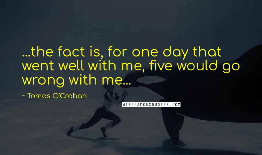 Tomas O'Crohan Quotes: ...the fact is, for one day that went well with me, five would go wrong with me...