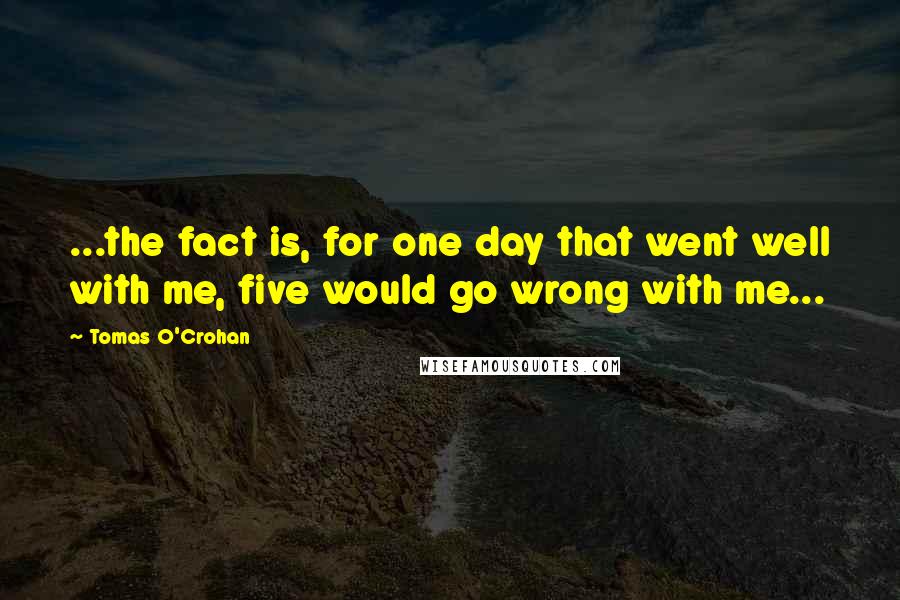 Tomas O'Crohan Quotes: ...the fact is, for one day that went well with me, five would go wrong with me...