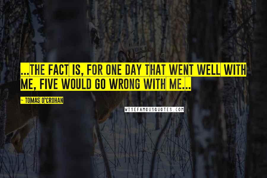 Tomas O'Crohan Quotes: ...the fact is, for one day that went well with me, five would go wrong with me...