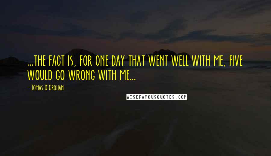 Tomas O'Crohan Quotes: ...the fact is, for one day that went well with me, five would go wrong with me...