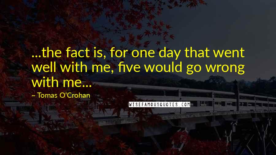 Tomas O'Crohan Quotes: ...the fact is, for one day that went well with me, five would go wrong with me...