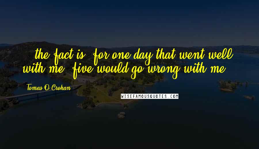 Tomas O'Crohan Quotes: ...the fact is, for one day that went well with me, five would go wrong with me...