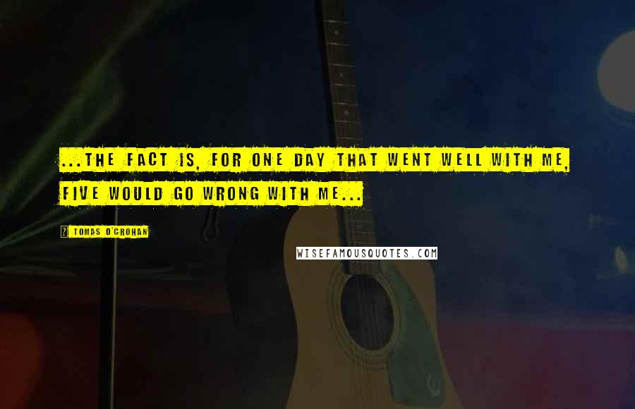 Tomas O'Crohan Quotes: ...the fact is, for one day that went well with me, five would go wrong with me...