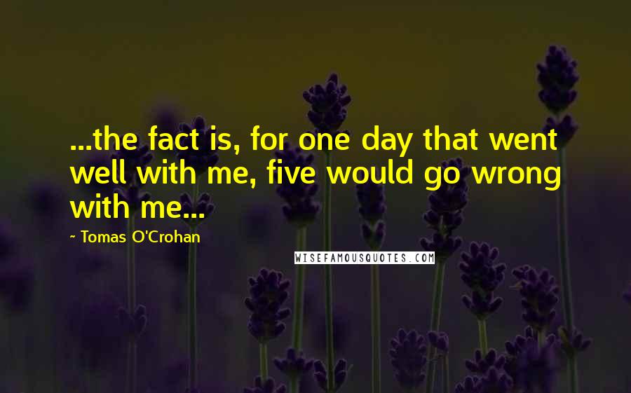 Tomas O'Crohan Quotes: ...the fact is, for one day that went well with me, five would go wrong with me...