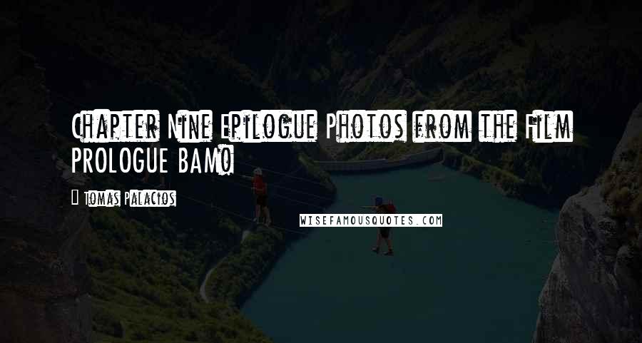 Tomas Palacios Quotes: Chapter Nine Epilogue Photos from the Film PROLOGUE BAM!