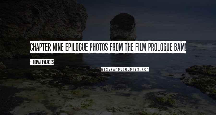 Tomas Palacios Quotes: Chapter Nine Epilogue Photos from the Film PROLOGUE BAM!