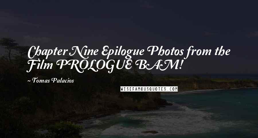 Tomas Palacios Quotes: Chapter Nine Epilogue Photos from the Film PROLOGUE BAM!