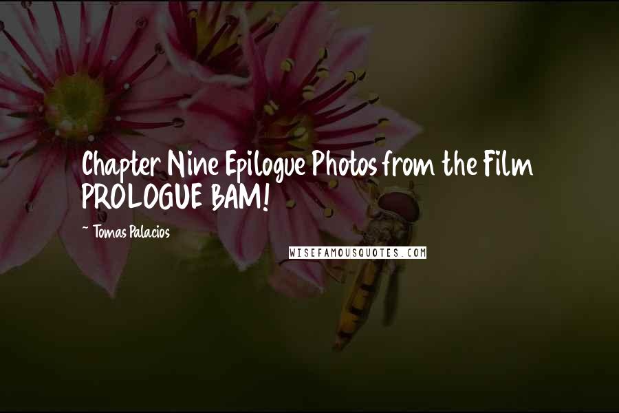 Tomas Palacios Quotes: Chapter Nine Epilogue Photos from the Film PROLOGUE BAM!