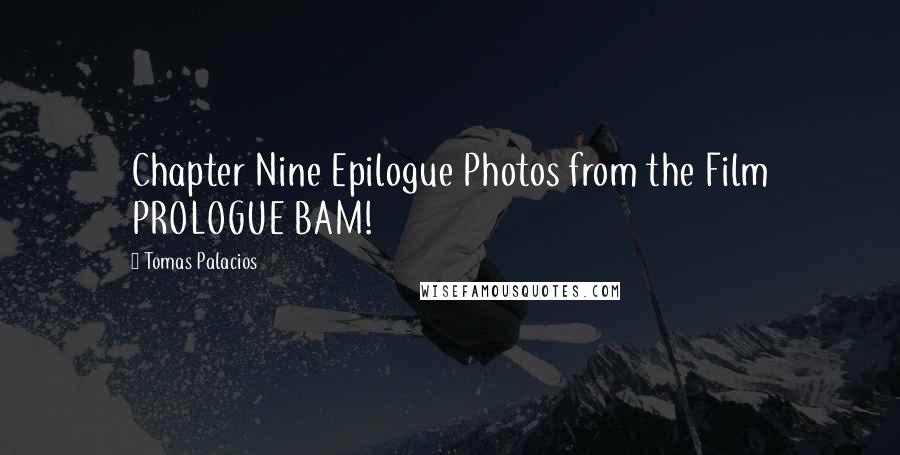 Tomas Palacios Quotes: Chapter Nine Epilogue Photos from the Film PROLOGUE BAM!