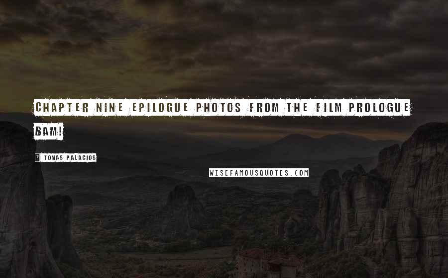 Tomas Palacios Quotes: Chapter Nine Epilogue Photos from the Film PROLOGUE BAM!