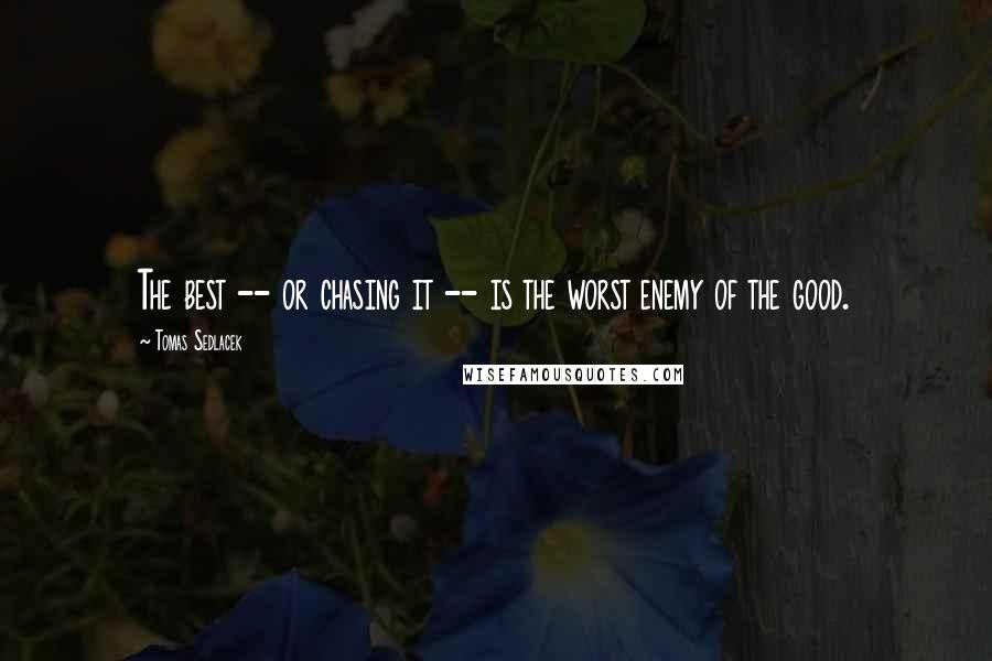 Tomas Sedlacek Quotes: The best -- or chasing it -- is the worst enemy of the good.