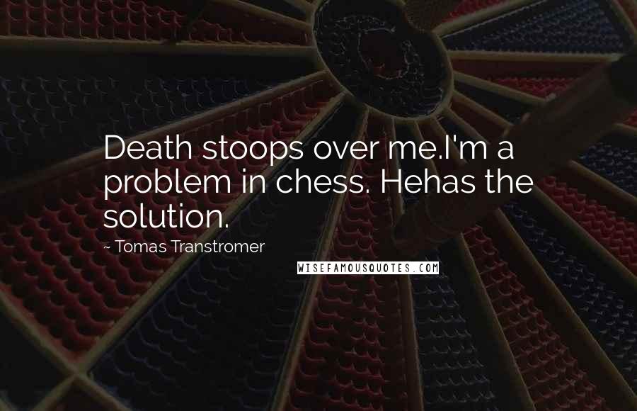 Tomas Transtromer Quotes: Death stoops over me.I'm a problem in chess. Hehas the solution.