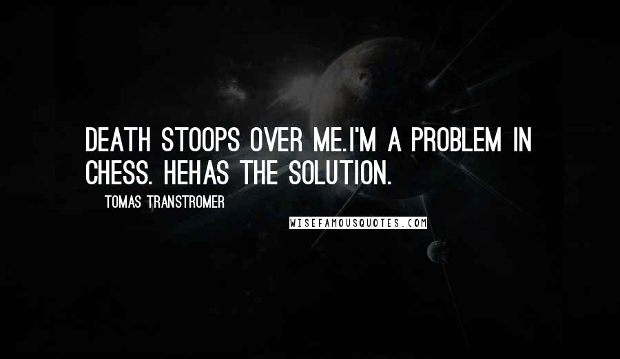 Tomas Transtromer Quotes: Death stoops over me.I'm a problem in chess. Hehas the solution.