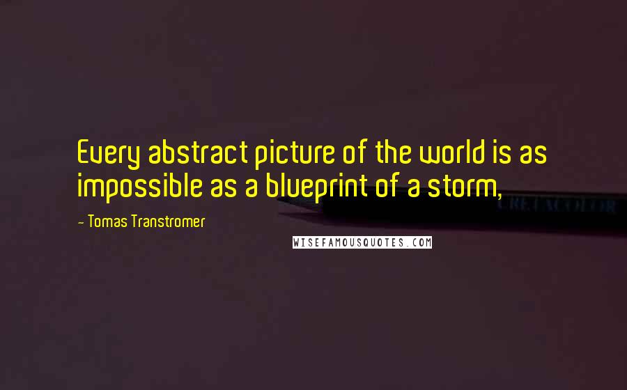 Tomas Transtromer Quotes: Every abstract picture of the world is as impossible as a blueprint of a storm,