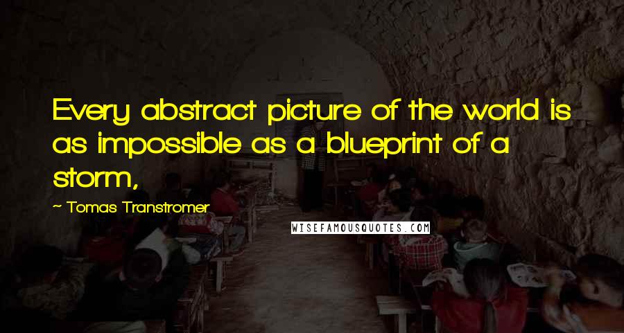 Tomas Transtromer Quotes: Every abstract picture of the world is as impossible as a blueprint of a storm,