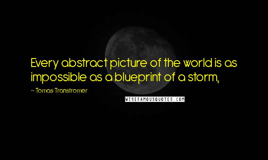 Tomas Transtromer Quotes: Every abstract picture of the world is as impossible as a blueprint of a storm,